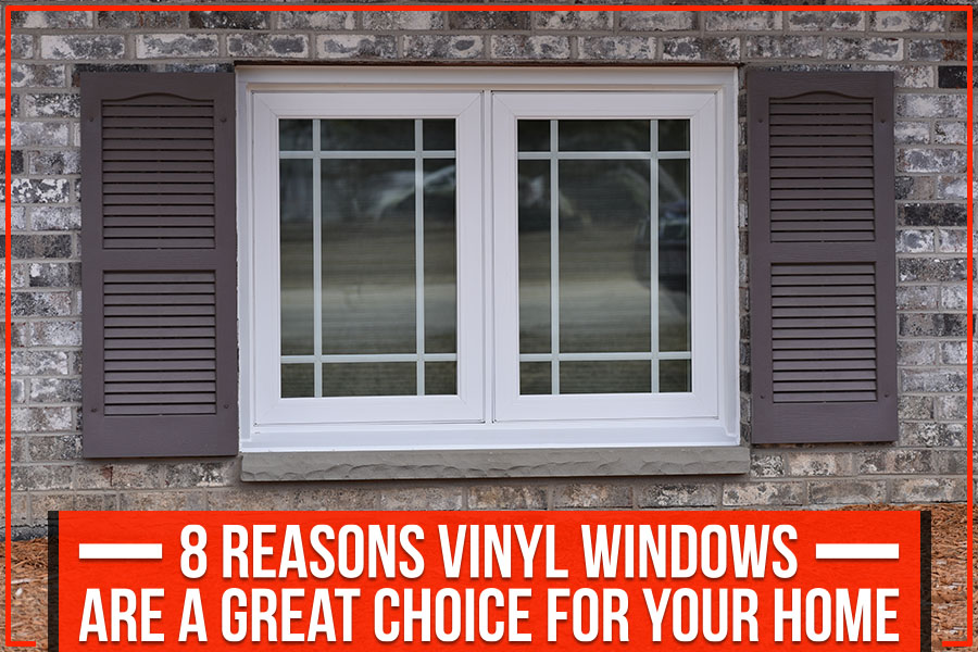 8 Reasons Vinyl Windows Are A Great Choice For Your Home