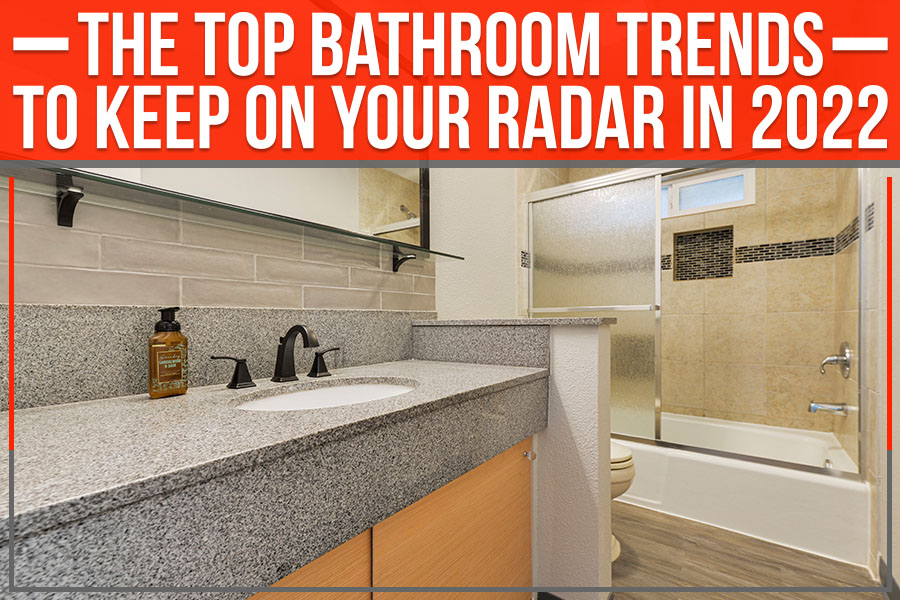 The Top Bathroom Trends To Keep On Your Radar In 2022